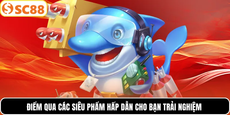 Điểm qua các siêu phẩm hấp dẫn cho bạn trải nghiệm