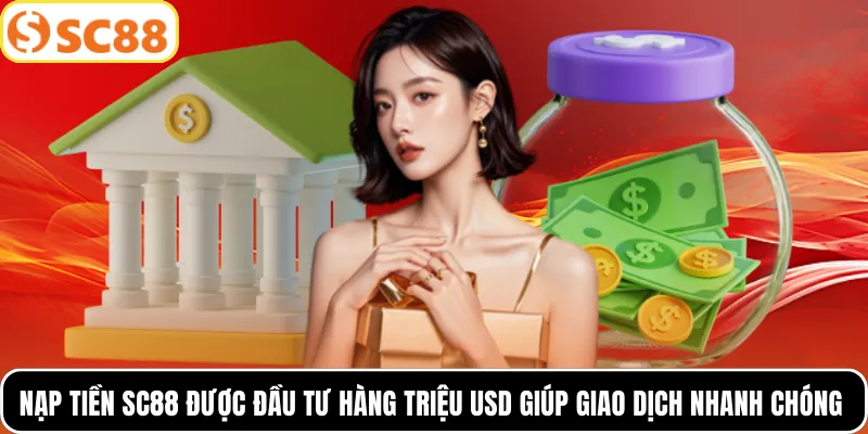 Nạp tiền SC88 được đầu tư hàng triệu USD giúp giao dịch nhanh chóng