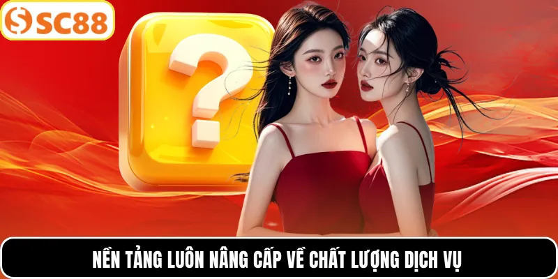 Nền tảng luôn nâng cấp về chất lượng dịch vụ