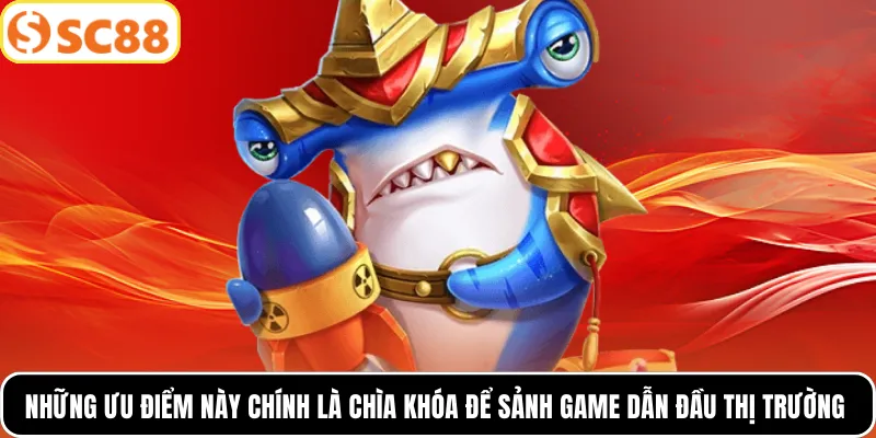 Những ưu điểm này chính là chìa khóa để sảnh game dẫn đầu thị trường