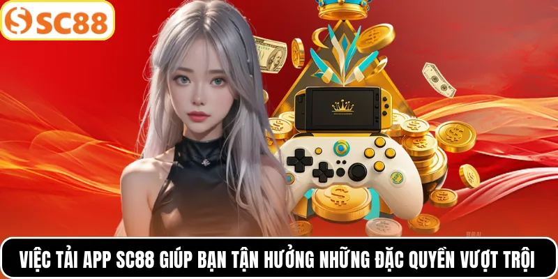 Việc tải app SC88 giúp bạn tận hưởng những đặc quyền vượt trội